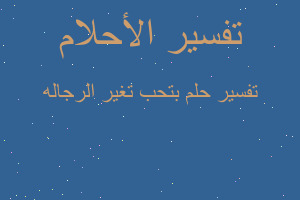 تفسير بتحب تغير الرجاله في المنام