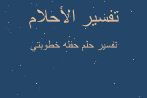 تفسير حفله خطوبتي في المنام