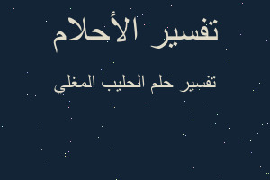 تفسير الحليب المغلي في المنام