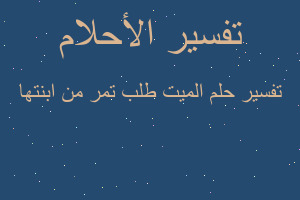 تفسير الميت طلب تمر من ابنتها في المنام