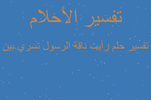 تفسير رأيت ناقة الرسول تسري بين في المنام