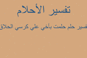 تفسير حلمت بأخي علي كرسي الحلاق في المنام