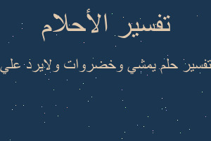 تفسير يمشي وخضروات ولايرد علي في المنام تفسير يمشي وخضروات ولايرد علي في المنام