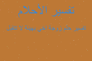 تفسير زوجة اخي بهيئة لا تتقبل في المنام