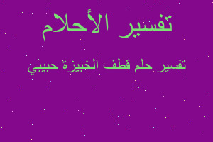 تفسير قطف الخبيزة حبيبي في المنام