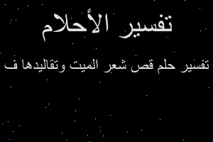تفسير قص شعر الميت وتقاليدها ف في المنام