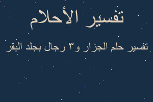 تفسير الجزار و3 رجال بجلد البقر في المنام تفسير الجزار و3 رجال بجلد البقر في المنام