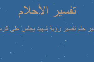 تفسير تفسير رؤية شهيد يجلس على كرسي في المنام