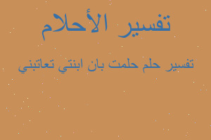 تفسير حلمت بان ابنتي تعاتبني في المنام