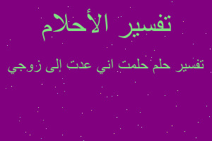 تفسير حلمت اني عدت إلى زوجي في المنام تفسير حلمت اني عدت إلى زوجي في المنام