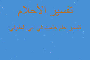 تفسير حلمت في ابي المتوفي في المنام