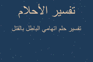 تفسير اتهامي الباطل بالقتل في المنام