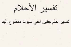 تفسير جنين اخي سيولد مقطوع اليد في المنام تفسير جنين اخي سيولد مقطوع اليد في المنام