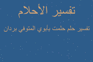 تفسير حلمت بأبوي المتوفي بردان في المنام تفسير حلمت بأبوي المتوفي بردان في المنام
