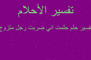 تفسير حلمت اني ضربت رجل متزوج في المنام تفسير حلمت اني ضربت رجل متزوج في المنام
