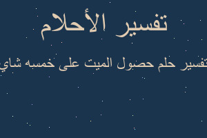 تفسير حصول الميت على خمسه شاي في المنام