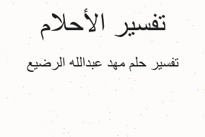 تفسير مهد عبدالله الرضيع في المنام تفسير مهد عبدالله الرضيع في المنام