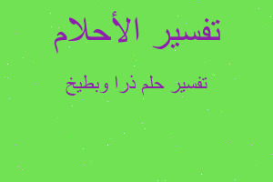 تفسير ذرا وبطيخ في المنام تفسير ذرا وبطيخ في المنام