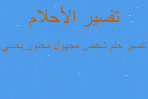 تفسير شخص مجهول مجنون يحبني في المنام