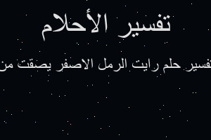 تفسير رايت الرمل الاصفر يصقت من في المنام