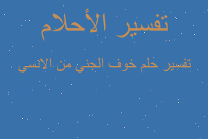 تفسير خوف الجني من الانسي في المنام