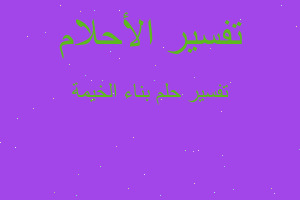 تفسير بناء الخيمة في المنام تفسير بناء الخيمة في المنام