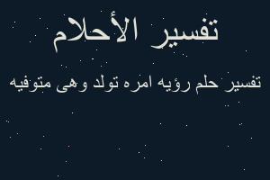 تفسير رؤيه امره تولد وهى متوفيه في المنام