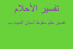 تفسير سقوط أسنان الميت ب في المنام