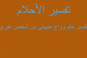 تفسير زواج حبيبتي من شخص غيري في المنام