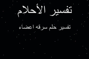 تفسير سرقه اعضاء في المنام