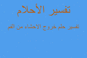 تفسير خروج الاحشاء من الفم في المنام تفسير خروج الاحشاء من الفم في المنام