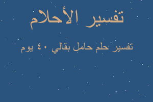 تفسير حامل بقالي ٤٠ يوم في المنام تفسير حامل بقالي ٤٠ يوم في المنام