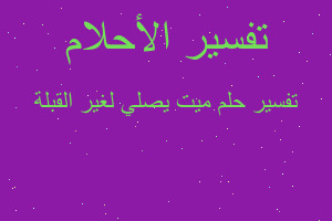 تفسير ميت يصلي لغير القبلة في المنام