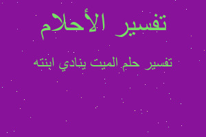 تفسير الميت ينادي ابنته في المنام