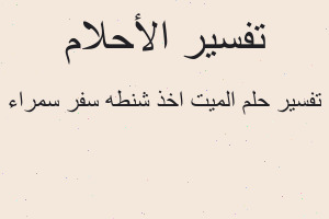 تفسير الميت اخذ شنطه سفر سمراء في المنام