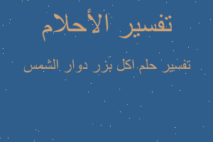 تفسير اكل بزر دوار الشمس في المنام