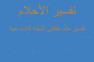 تفسير طفلتي الميتة كانت حية في المنام