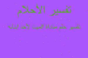 تفسير مناداة الميت لأحد ابنائه في المنام