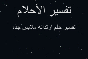 تفسير ارتدائه ملابس جده في المنام