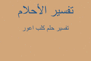 تفسير كلب اعور في المنام تفسير كلب اعور في المنام