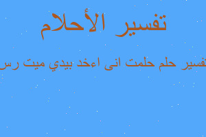 تفسير حلمت انى اءخد بيدي ميت رس في المنام