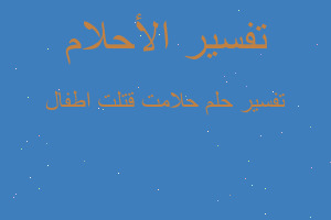 تفسير حلامت قتلت اطفال في المنام