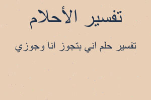 تفسير اني بتجوز انا وجوزي في المنام