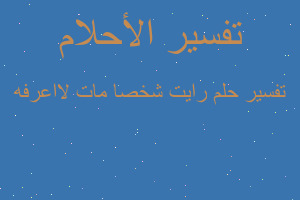 تفسير رايت شخصا مات لااعرفه في المنام