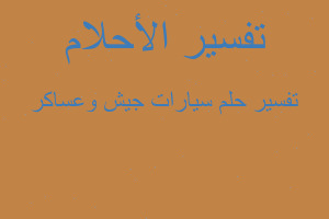 تفسير سيارات جيش وعساكر في المنام