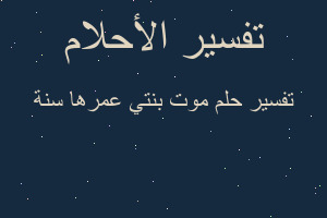 تفسير موت بنتي عمرها سنة في المنام