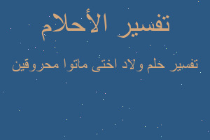 تفسير ولاد اختى ماتوا محروقين في المنام