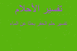 تفسير الحفر بحثا عن الماء في المنام تفسير الحفر بحثا عن الماء في المنام