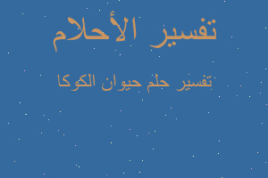 تفسير حيوان الكوكا في المنام تفسير حيوان الكوكا في المنام