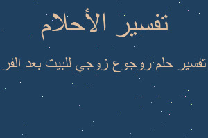 تفسير روجوع زوجي للبيت بعد الفر في المنام